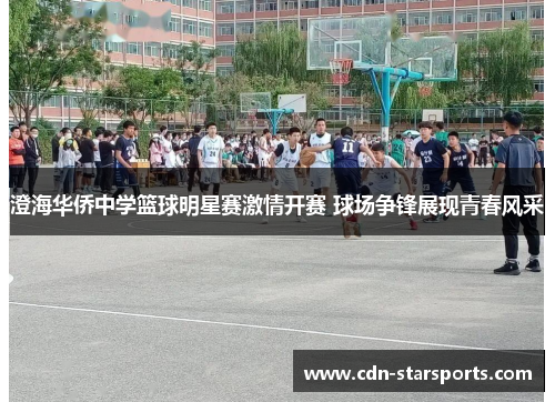 澄海华侨中学篮球明星赛激情开赛 球场争锋展现青春风采
