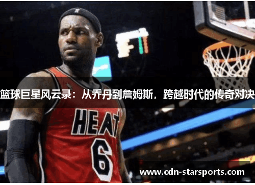 篮球巨星风云录：从乔丹到詹姆斯，跨越时代的传奇对决