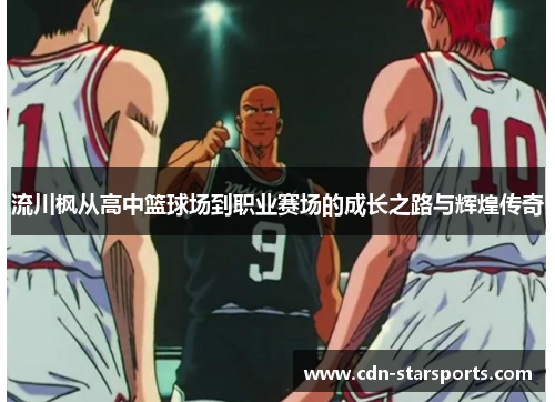 流川枫从高中篮球场到职业赛场的成长之路与辉煌传奇