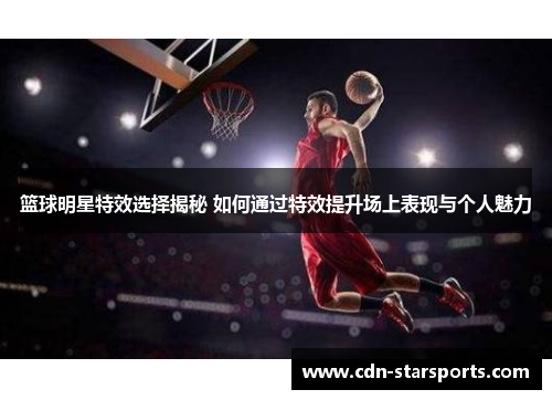 篮球明星特效选择揭秘 如何通过特效提升场上表现与个人魅力