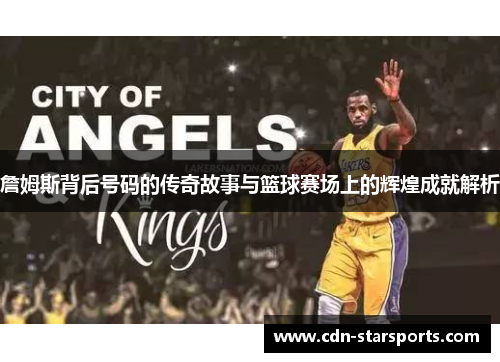 詹姆斯背后号码的传奇故事与篮球赛场上的辉煌成就解析
